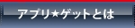 アプリ★ゲットとは
