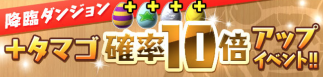 降臨ダンジョン「＋タマゴ」確率10倍アップイベント!