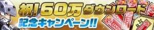 60万DL突破記念キャンペーン実施中