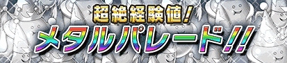 超絶経験値ユニットが登場するメタルパレードが常設化! 超絶経験値ユニットが登場するメタルパレードが常設化!