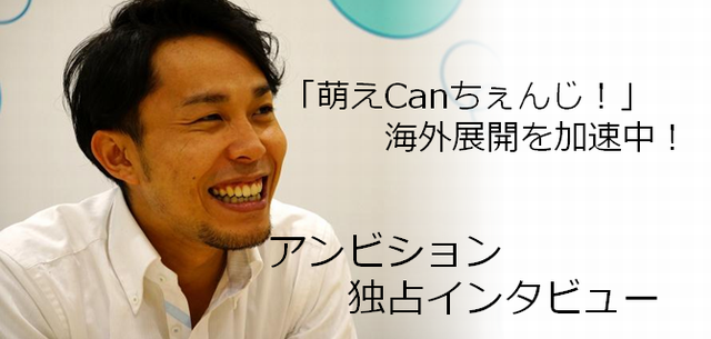 「萌えCanちぇんじ！」の海外展開を加速中！アンビションってどんなところ！？の画像
