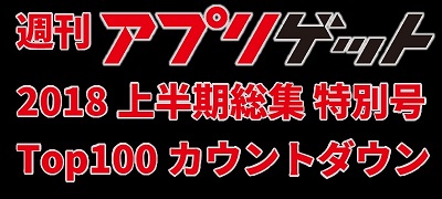週刊アプリゲット【特別号】2018年上半期のDLランキングTOP100を大公開！の画像