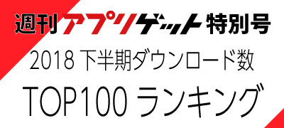 週刊アプリゲット【特別号】2018年下半期のDLランキングTOP100を大公開！の画像