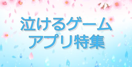 泣けるゲームアプリ特集