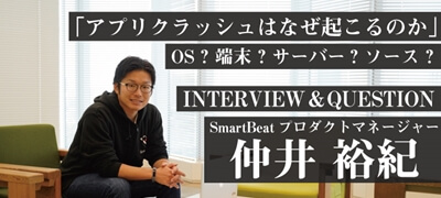 「アプリクラッシュはなぜ起こるのか」OS？端末？サーバー？ソース？ SmartBeat PM 仲井さん インタビューの画像